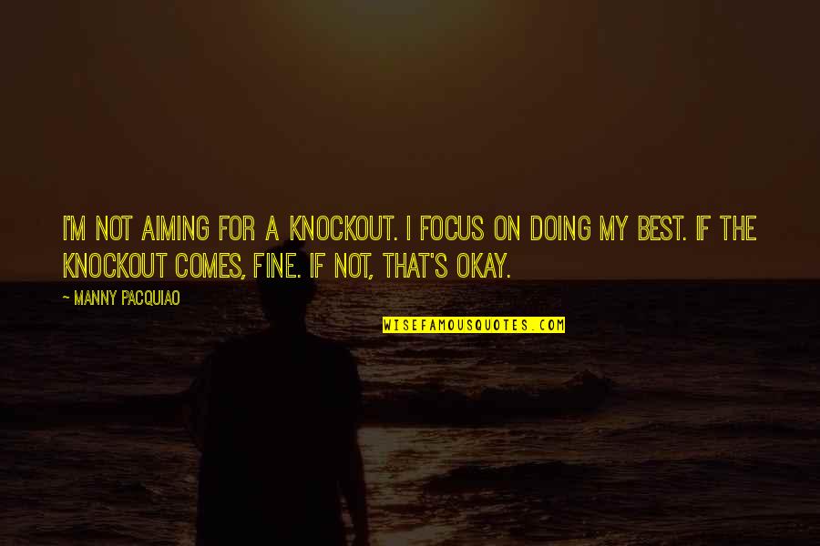I M The Best Quotes By Manny Pacquiao: I'm not aiming for a knockout. I focus