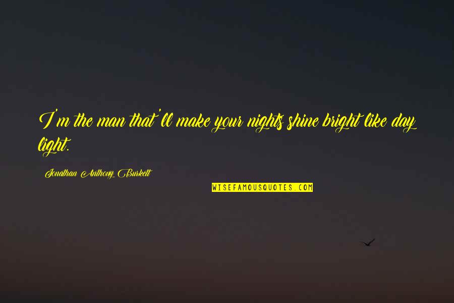 I ' M The Man Quotes By Jonathan Anthony Burkett: I'm the man that'll make your nights shine