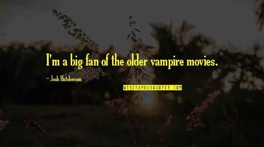 I M The Vampire Quotes By Josh Hutcherson: I'm a big fan of the older vampire