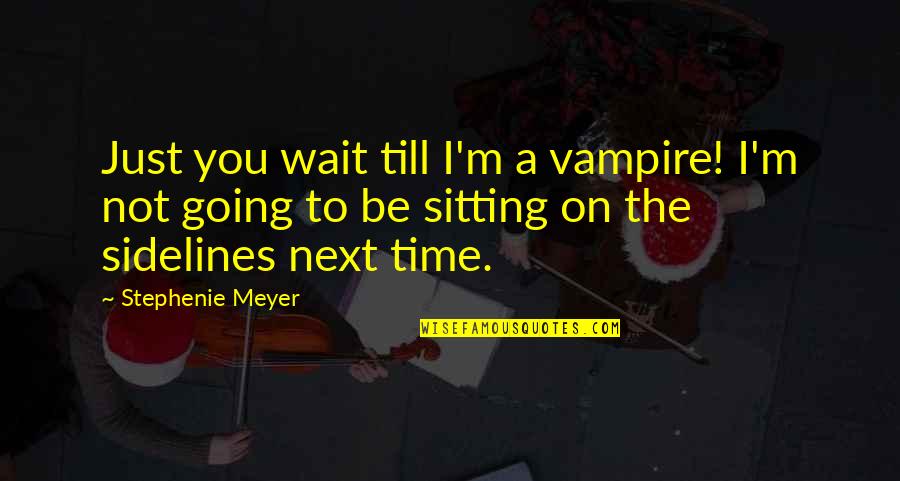 I M The Vampire Quotes By Stephenie Meyer: Just you wait till I'm a vampire! I'm