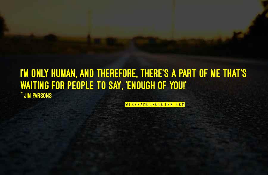 I M There For You Quotes By Jim Parsons: I'm only human, and therefore, there's a part I M There For You Quotes By Jim Parsons: I'm only human, and therefore, there's a part