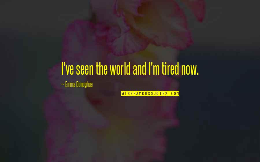 I M Tired Now Quotes By Emma Donoghue: I've seen the world and I'm tired now. I M Tired Now Quotes By Emma Donoghue: I've seen the world and I'm tired now.