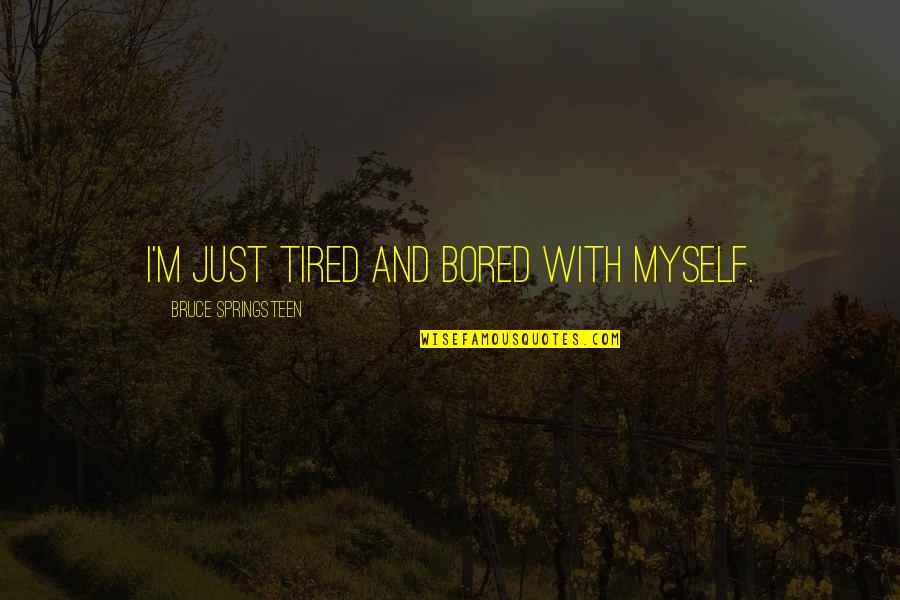 I M Tired Quotes By Bruce Springsteen: I'm just tired and bored with myself. I M Tired Quotes By Bruce Springsteen: I'm just tired and bored with myself.
