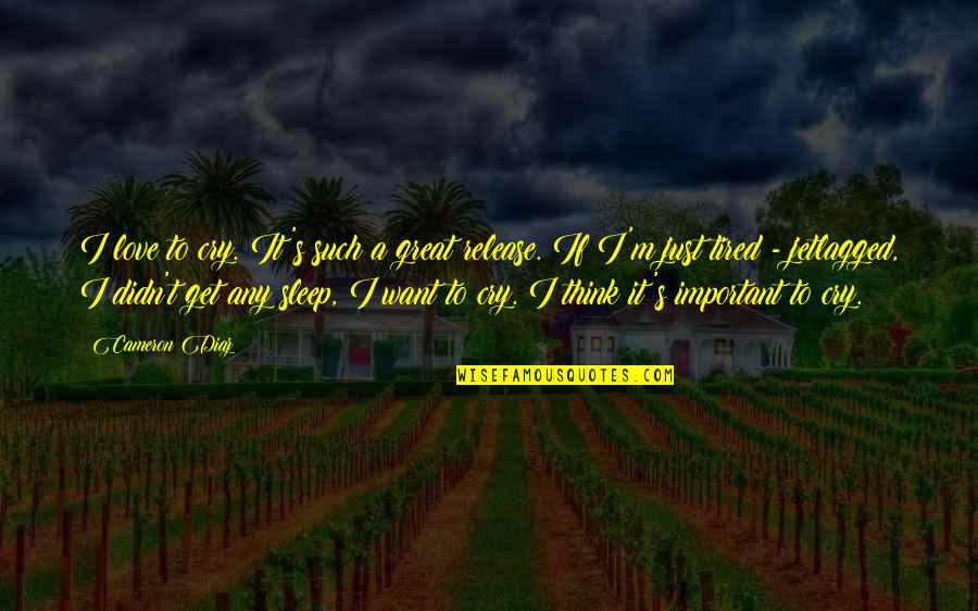 I M Tired Quotes By Cameron Diaz: I love to cry. It's such a great I M Tired Quotes By Cameron Diaz: I love to cry. It's such a great