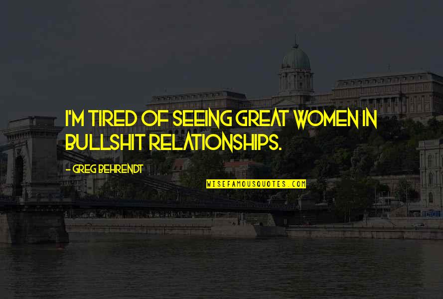 I M Tired Quotes By Greg Behrendt: I'm tired of seeing great women in bullshit I M Tired Quotes By Greg Behrendt: I'm tired of seeing great women in bullshit