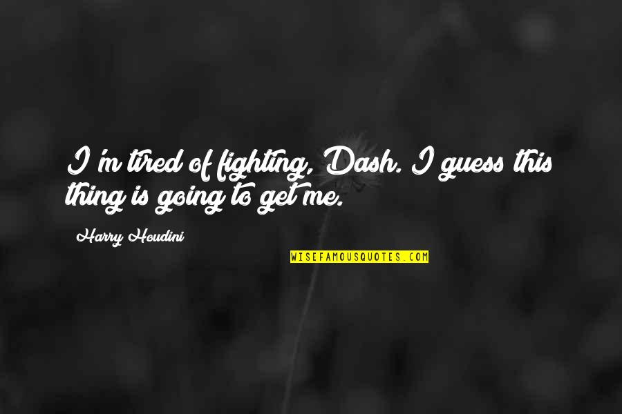 I M Tired Quotes By Harry Houdini: I'm tired of fighting, Dash. I guess this