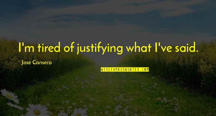 I M Tired Quotes By Jose Canseco: I'm tired of justifying what I've said. I M Tired Quotes By Jose Canseco: I'm tired of justifying what I've said.