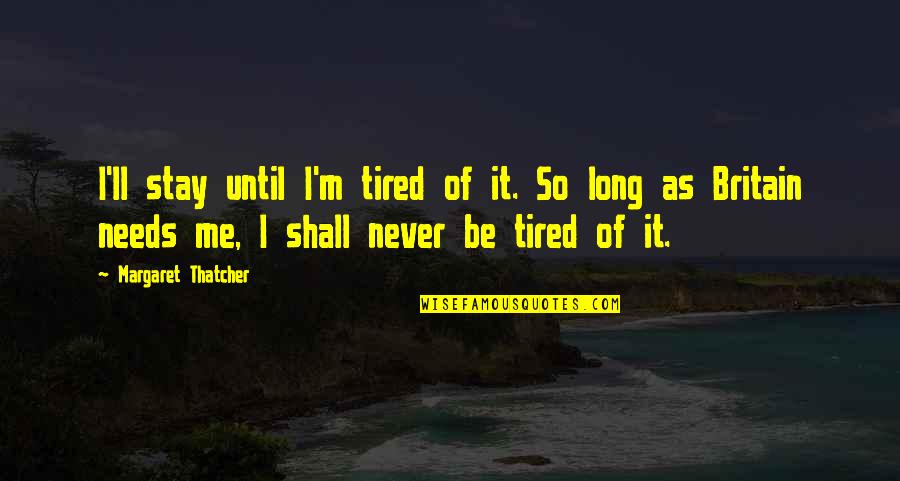 I M Tired Quotes By Margaret Thatcher: I'll stay until I'm tired of it. So I M Tired Quotes By Margaret Thatcher: I'll stay until I'm tired of it. So