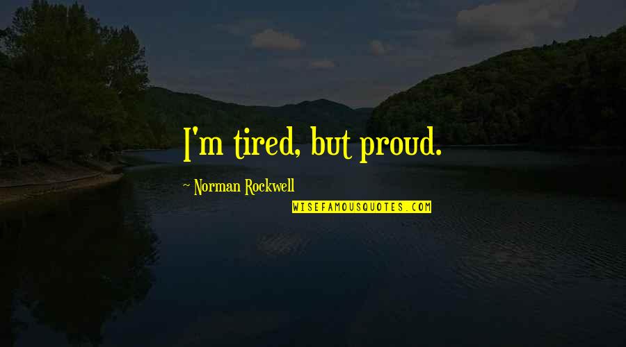 I M Tired Quotes By Norman Rockwell: I'm tired, but proud. I M Tired Quotes By Norman Rockwell: I'm tired, but proud.