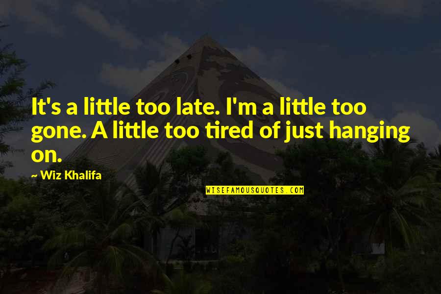 I M Tired Quotes By Wiz Khalifa: It's a little too late. I'm a little