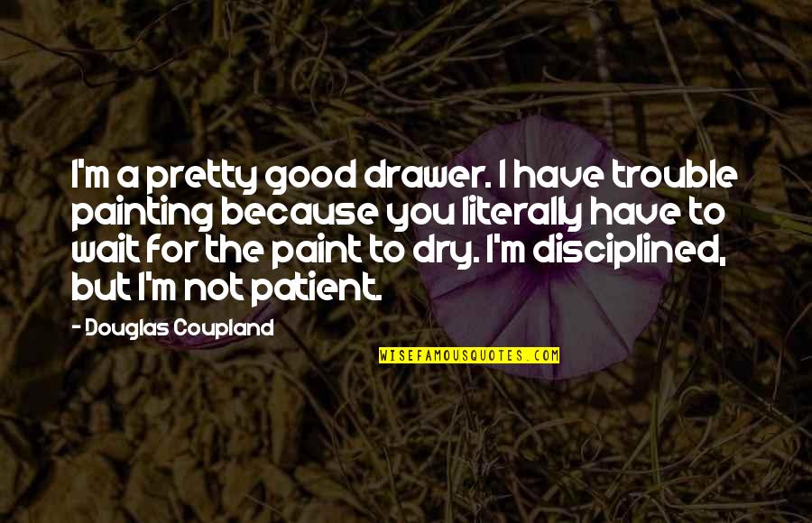 I M To Good For You Quotes By Douglas Coupland: I'm a pretty good drawer. I have trouble