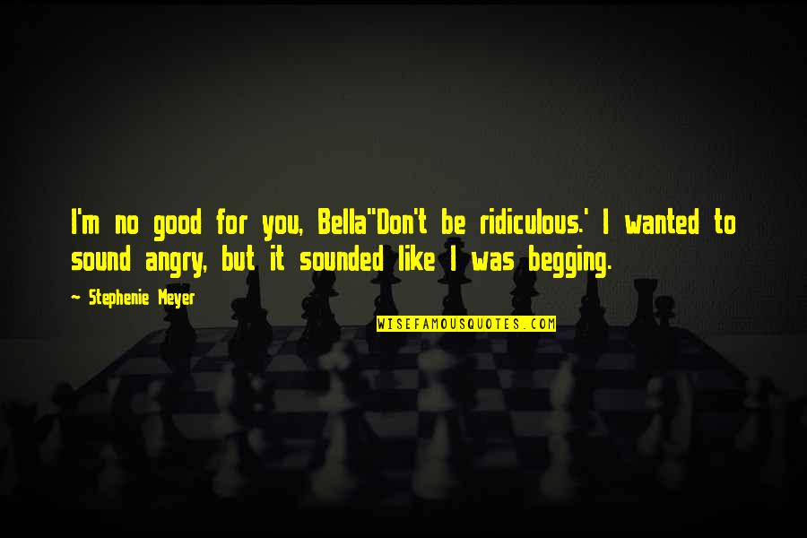 I M To Good For You Quotes By Stephenie Meyer: I'm no good for you, Bella''Don't be ridiculous.'
