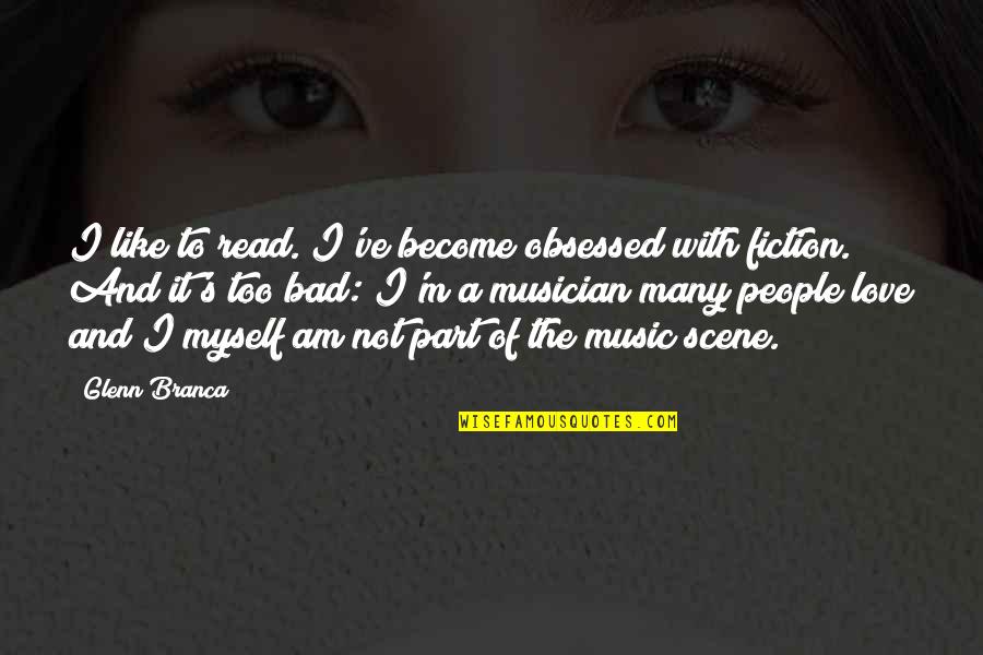 I M Too Bad Quotes By Glenn Branca: I like to read. I've become obsessed with I M Too Bad Quotes By Glenn Branca: I like to read. I've become obsessed with