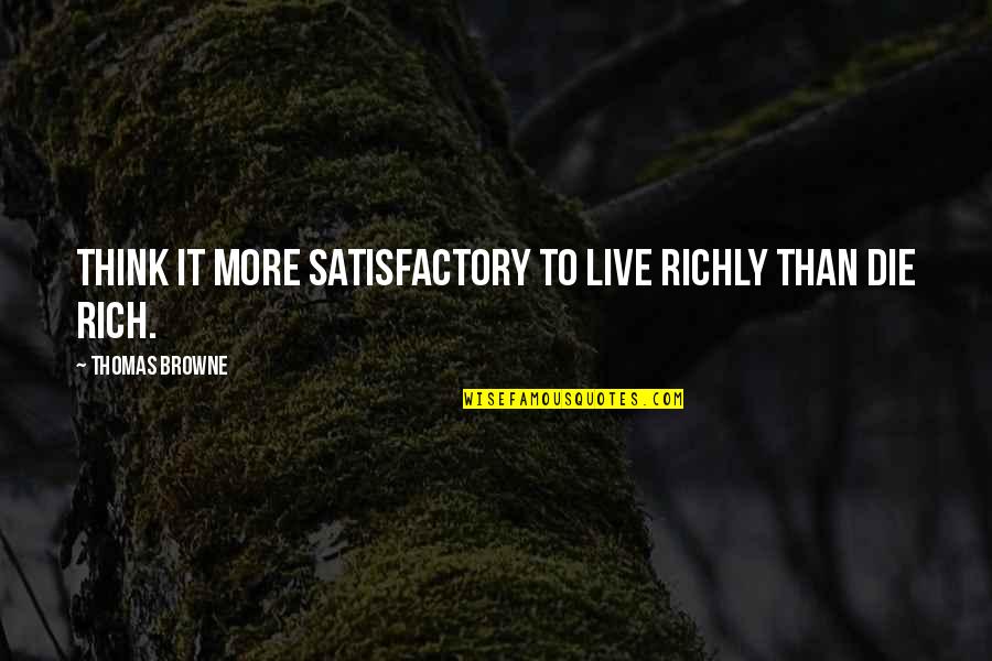 I M Virani Quotes By Thomas Browne: Think it more satisfactory to live richly than