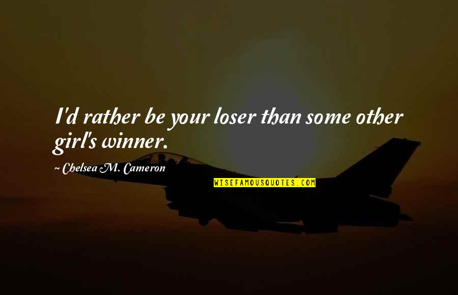 I M Winner Quotes By Chelsea M. Cameron: I'd rather be your loser than some other I M Winner Quotes By Chelsea M. Cameron: I'd rather be your loser than some other