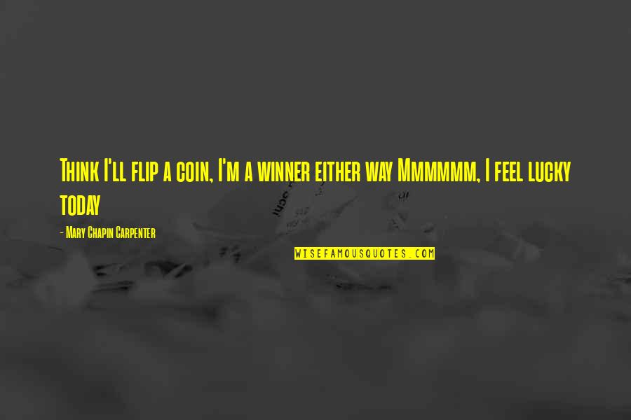 I M Winner Quotes By Mary Chapin Carpenter: Think I'll flip a coin, I'm a winner I M Winner Quotes By Mary Chapin Carpenter: Think I'll flip a coin, I'm a winner