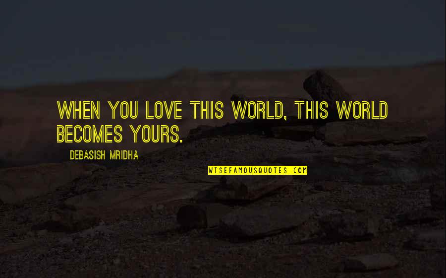 I M Yours Quotes And Quotes By Debasish Mridha: When you love this world, this world becomes I M Yours Quotes And Quotes By Debasish Mridha: When you love this world, this world becomes