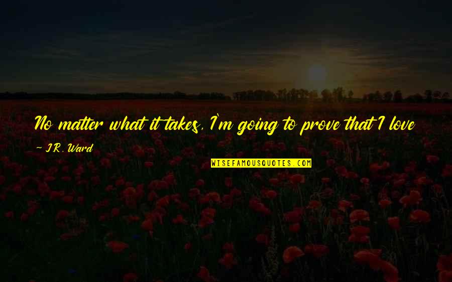 I ' M Yours Quotes By J.R. Ward: No matter what it takes, I'm going to