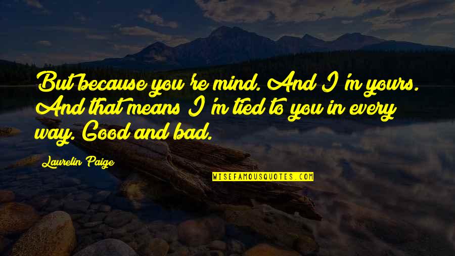 I ' M Yours Quotes By Laurelin Paige: But because you're mind. And I'm yours. And