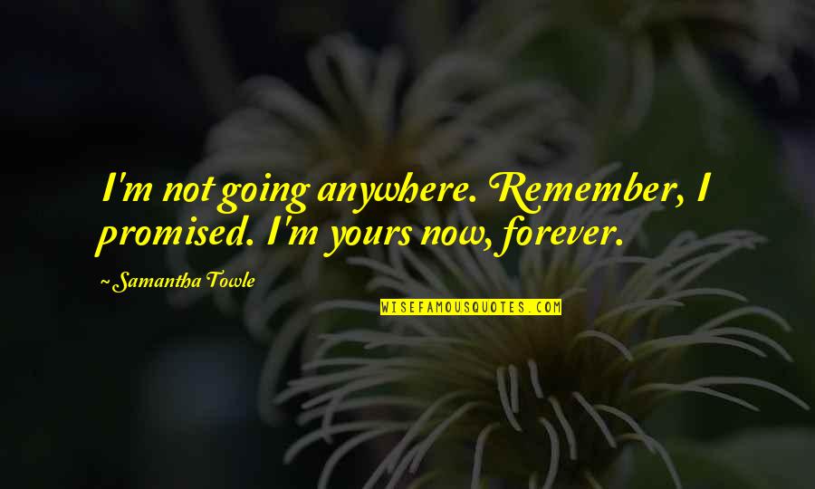 I ' M Yours Quotes By Samantha Towle: I'm not going anywhere. Remember, I promised. I'm
