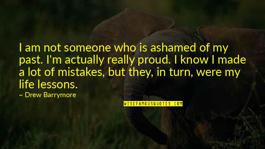 I Made A Lot Of Mistakes In My Life Quotes By Drew Barrymore: I am not someone who is ashamed of I Made A Lot Of Mistakes In My Life Quotes By Drew Barrymore: I am not someone who is ashamed of
