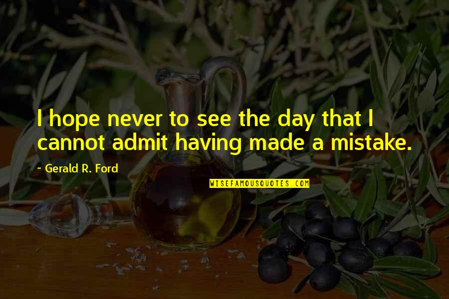 I Made A Mistake Quotes By Gerald R. Ford: I hope never to see the day that