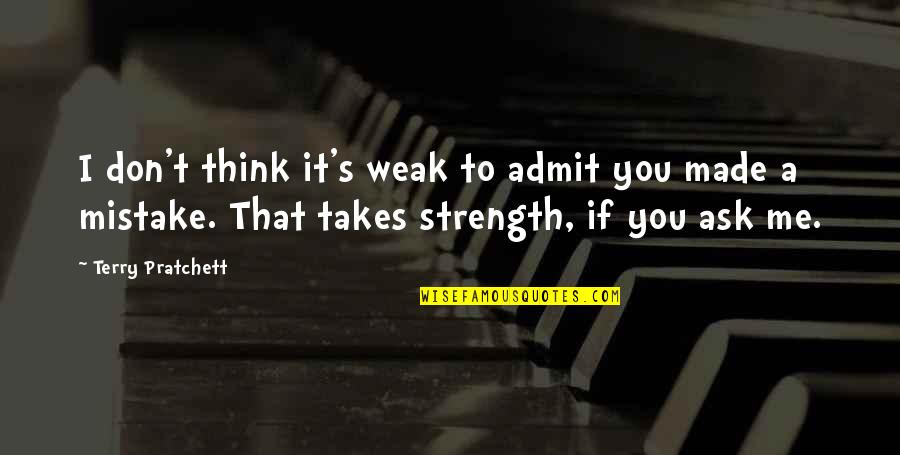 I Made A Mistake Quotes By Terry Pratchett: I don't think it's weak to admit you