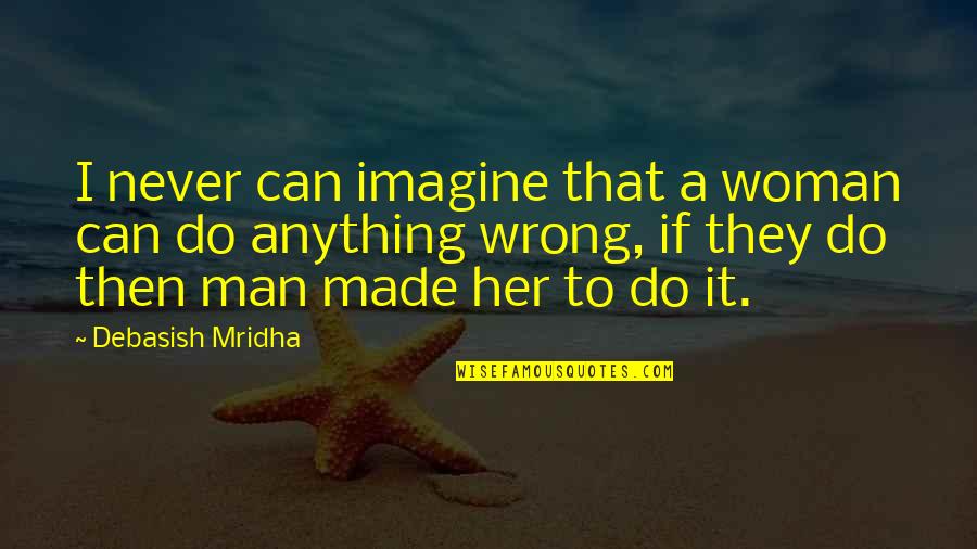 I Made It Quotes By Debasish Mridha: I never can imagine that a woman can
