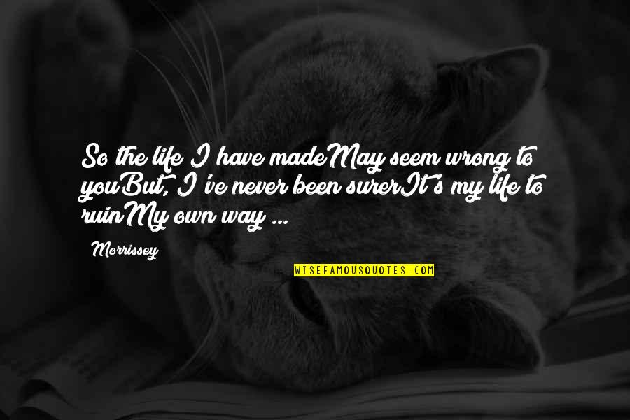 I Made It Quotes By Morrissey: So the life I have madeMay seem wrong