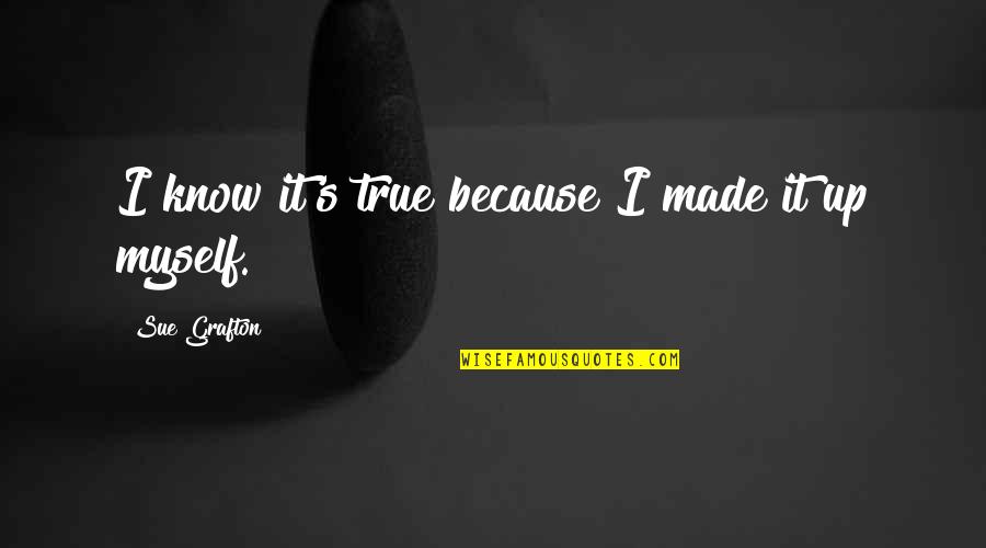 I Made It Quotes By Sue Grafton: I know it's true because I made it
