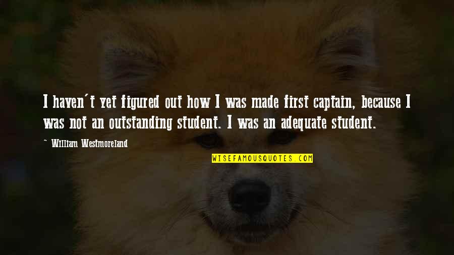 I Made Quotes By William Westmoreland: I haven't yet figured out how I was I Made Quotes By William Westmoreland: I haven't yet figured out how I was