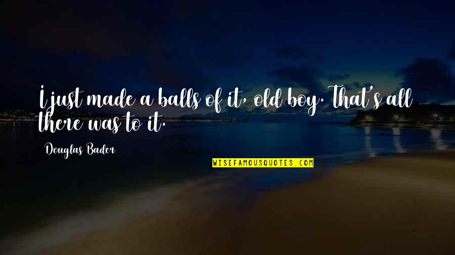 I Made That Boy Quotes By Douglas Bader: I just made a balls of it, old