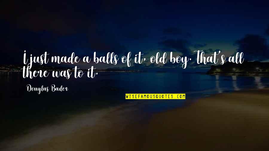 I Made That Boy Quotes By Douglas Bader: I just made a balls of it, old I Made That Boy Quotes By Douglas Bader: I just made a balls of it, old