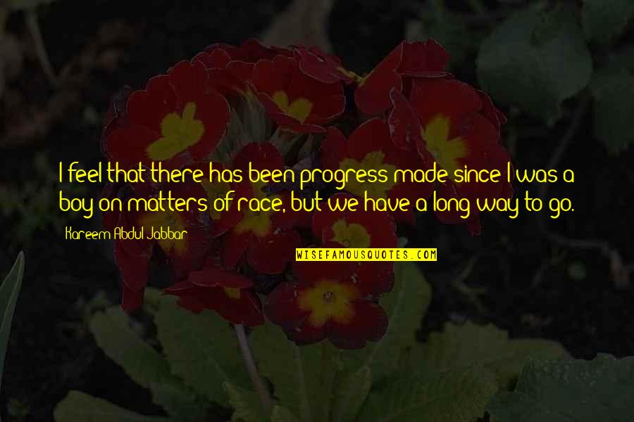 I Made That Boy Quotes By Kareem Abdul-Jabbar: I feel that there has been progress made I Made That Boy Quotes By Kareem Abdul-Jabbar: I feel that there has been progress made
