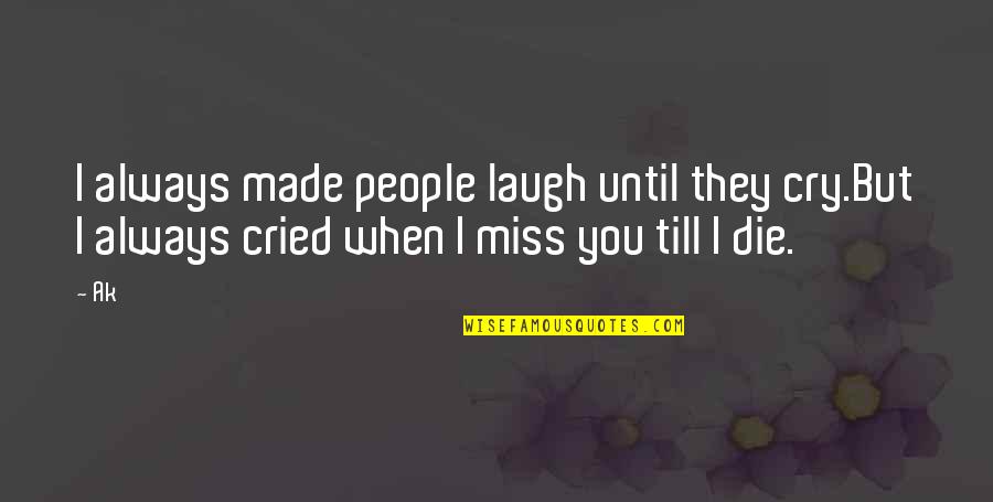 I Made You Cry Quotes By Ak: I always made people laugh until they cry.But