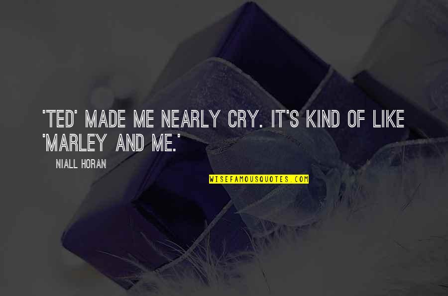 I Made You Cry Quotes By Niall Horan: 'Ted' made me nearly cry. It's kind of
