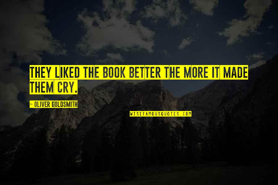 I Made You Cry Quotes By Oliver Goldsmith: They liked the book better the more it