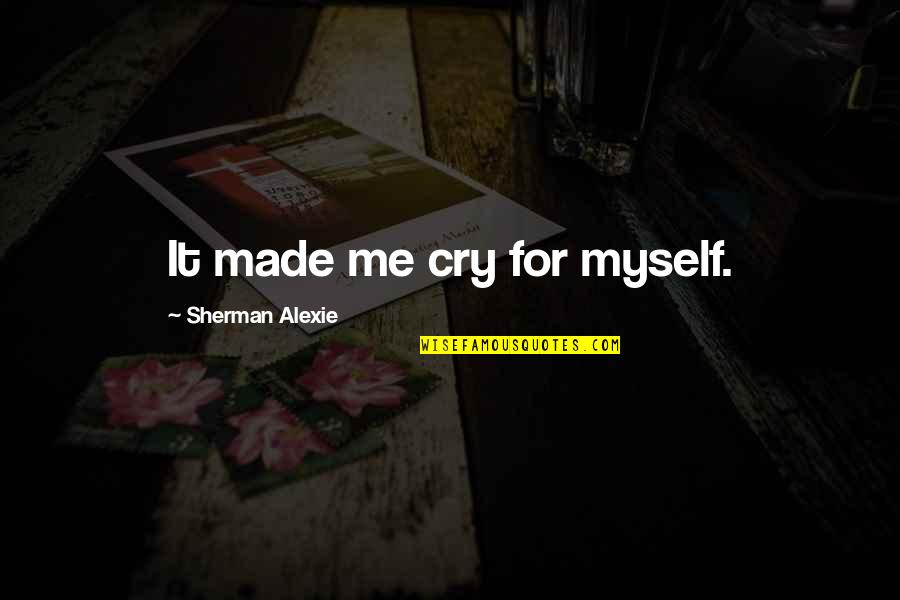 I Made You Cry Quotes By Sherman Alexie: It made me cry for myself.