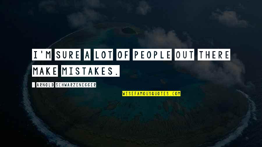 I Make Mistakes Quotes By Arnold Schwarzenegger: I'm sure a lot of people out there