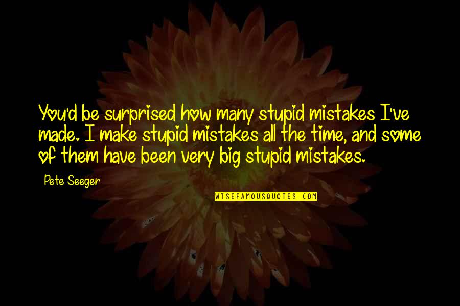 I Make Mistakes Quotes By Pete Seeger: You'd be surprised how many stupid mistakes I've