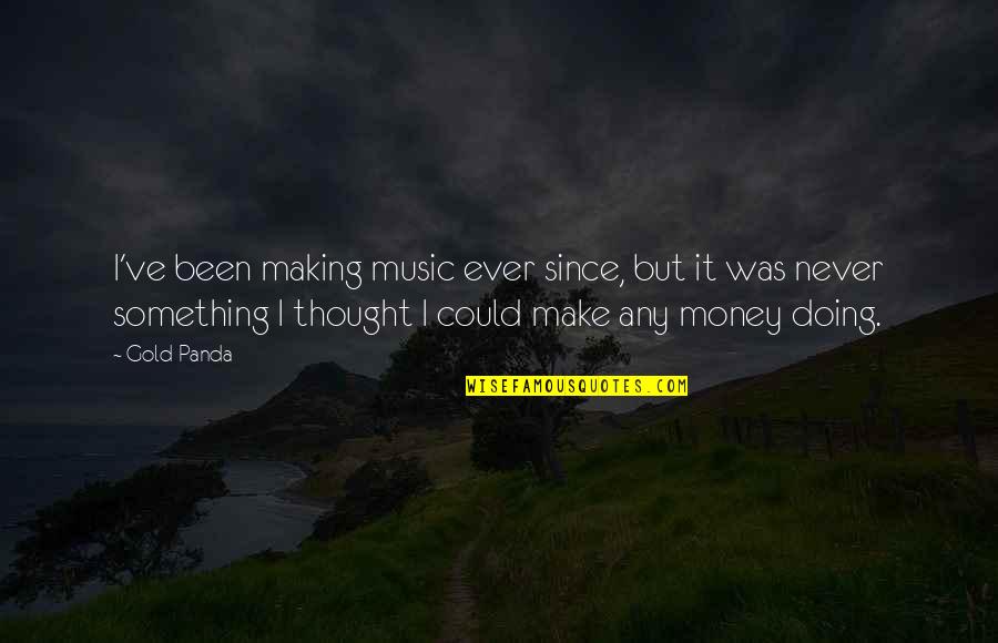 I Make Money Quotes By Gold Panda: I've been making music ever since, but it