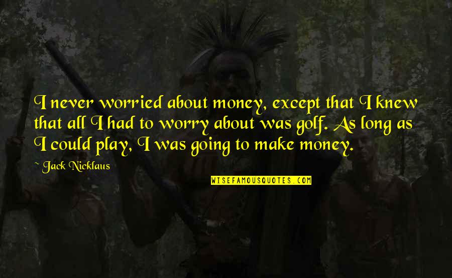 I Make Money Quotes By Jack Nicklaus: I never worried about money, except that I