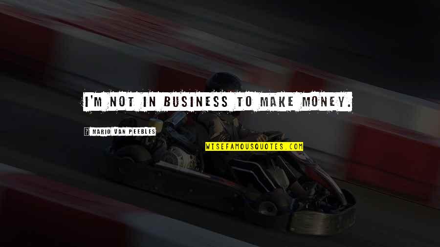 I Make Money Quotes By Mario Van Peebles: I'm not in business to make money.