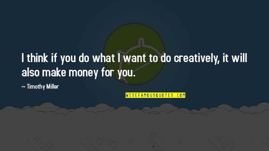 I Make Money Quotes By Timothy Miller: I think if you do what I want