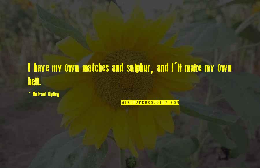 I Make My Own Life Quotes By Rudyard Kipling: I have my own matches and sulphur, and I Make My Own Life Quotes By Rudyard Kipling: I have my own matches and sulphur, and