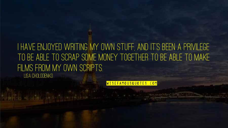 I Make My Own Money Quotes By Lisa Cholodenko: I have enjoyed writing my own stuff, and I Make My Own Money Quotes By Lisa Cholodenko: I have enjoyed writing my own stuff, and