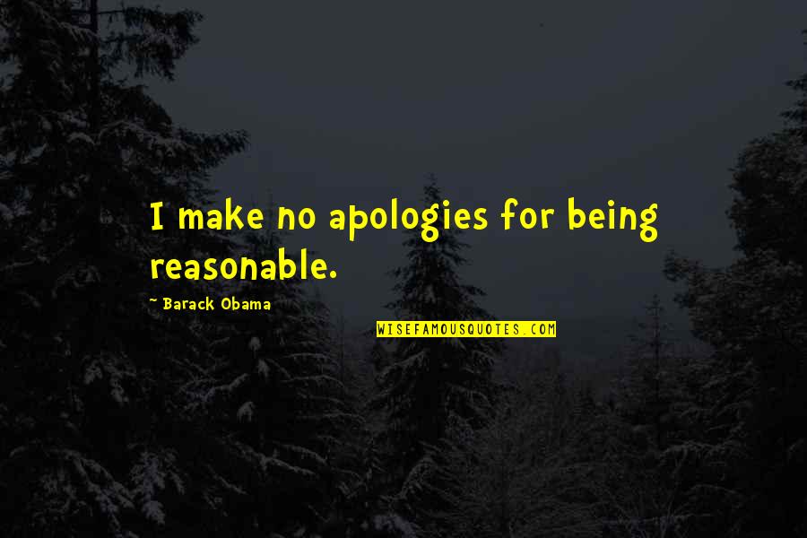 I Make No Apologies Quotes By Barack Obama: I make no apologies for being reasonable.