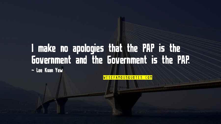 I Make No Apologies Quotes By Lee Kuan Yew: I make no apologies that the PAP is