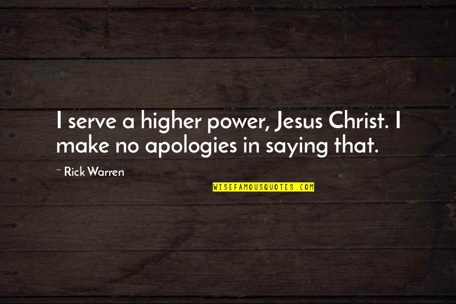 I Make No Apologies Quotes By Rick Warren: I serve a higher power, Jesus Christ. I