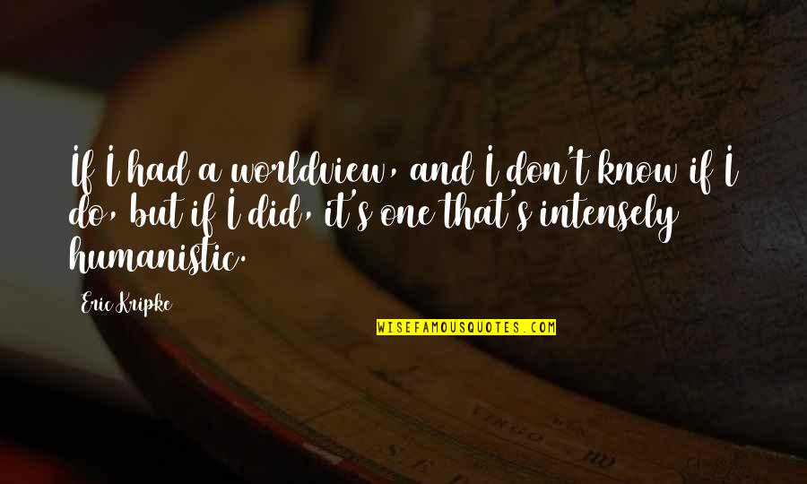 I Married My Husband Not His Family Quotes By Eric Kripke: If I had a worldview, and I don't I Married My Husband Not His Family Quotes By Eric Kripke: If I had a worldview, and I don't